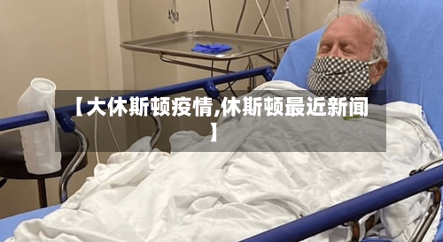 【大休斯顿疫情,休斯顿最近新闻】
