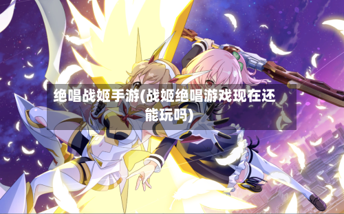 绝唱战姬手游(战姬绝唱游戏现在还能玩吗)