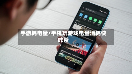 手游耗电量/手机玩游戏电量消耗快咋整