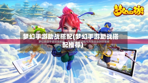 梦幻手游助战搭配(梦幻手游助战搭配推荐)