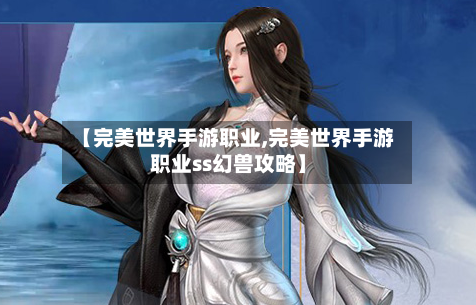 【完美世界手游职业,完美世界手游职业ss幻兽攻略】