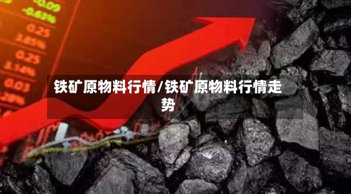 铁矿原物料行情/铁矿原物料行情走势-第3张图片