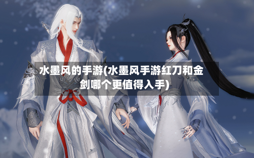 水墨风的手游(水墨风手游红刀和金剑哪个更值得入手)-第3张图片