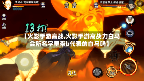 【火影手游高战,火影手游高战力白马会所名字里带b代表的白马吗】