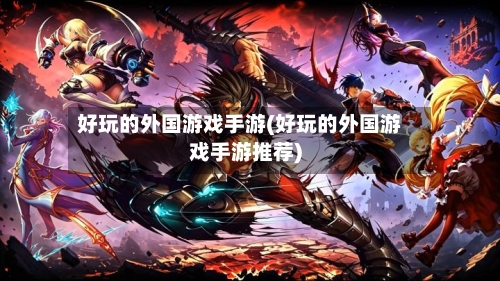 好玩的外国游戏手游(好玩的外国游戏手游推荐)-第2张图片