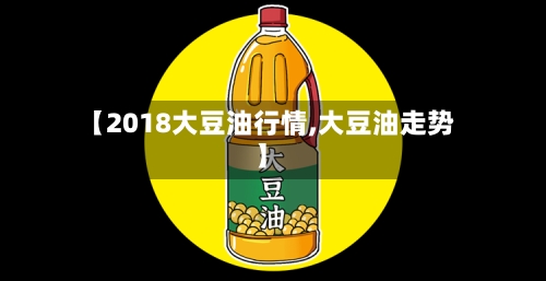 【2018大豆油行情,大豆油走势】-第2张图片