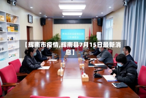 【辉南市疫情,辉南县7月15日最新消息】