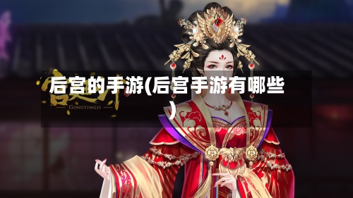 后宫的手游(后宫手游有哪些)-第2张图片