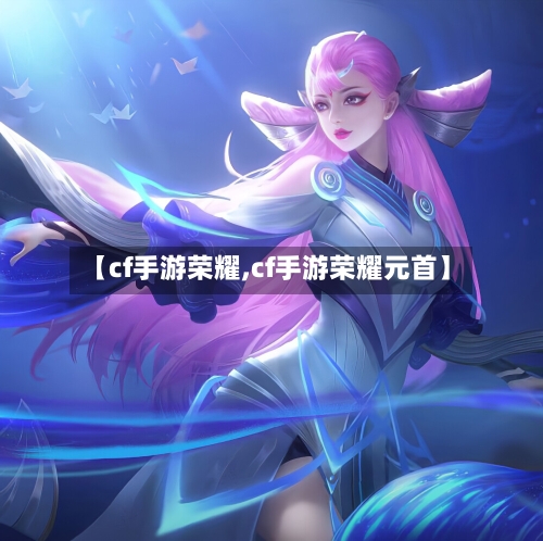 【cf手游荣耀,cf手游荣耀元首】