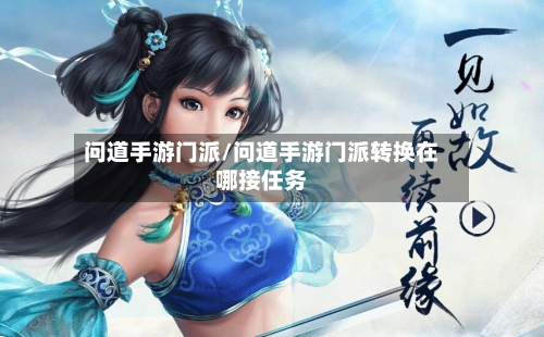 问道手游门派/问道手游门派转换在哪接任务-第3张图片