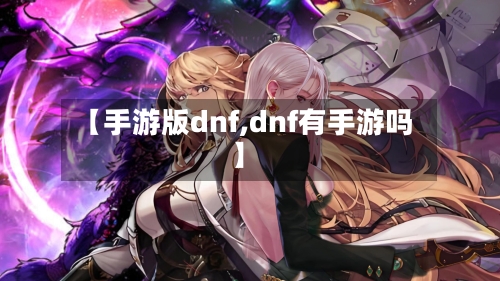 【手游版dnf,dnf有手游吗】