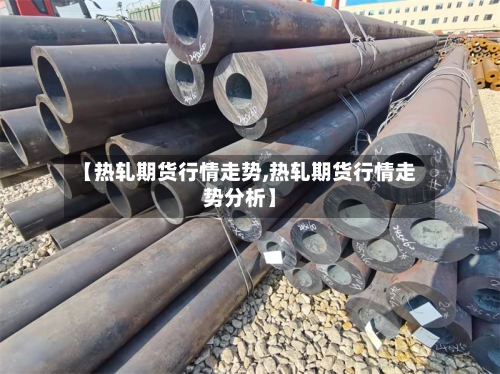 【热轧期货行情走势,热轧期货行情走势分析】-第2张图片