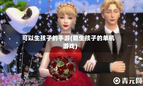 可以生孩子的手游(能生孩子的单机游戏)-第2张图片