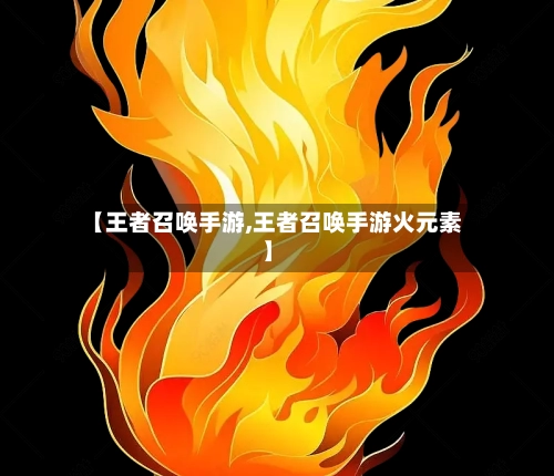 【王者召唤手游,王者召唤手游火元素】