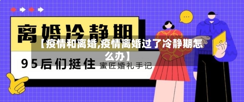 【疫情和离婚,疫情离婚过了冷静期怎么办】-第3张图片