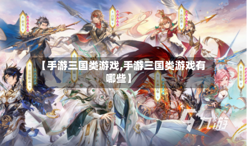 【手游三国类游戏,手游三国类游戏有哪些】