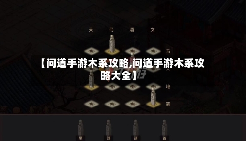 【问道手游木系攻略,问道手游木系攻略大全】-第3张图片