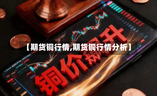 【期货铜行情,期货铜行情分析】-第3张图片