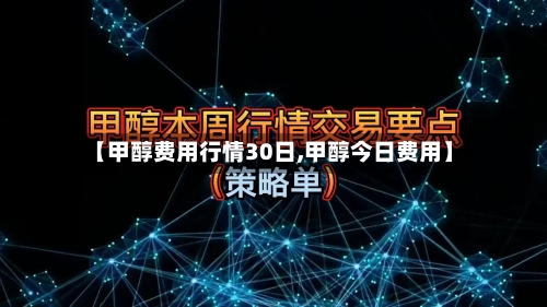 【甲醇费用行情30日,甲醇今日费用】-第2张图片