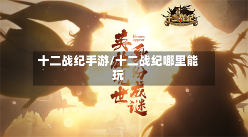 十二战纪手游/十二战纪哪里能玩