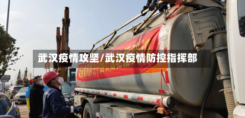 武汉疫情攻坚/武汉疫情防控指挥部