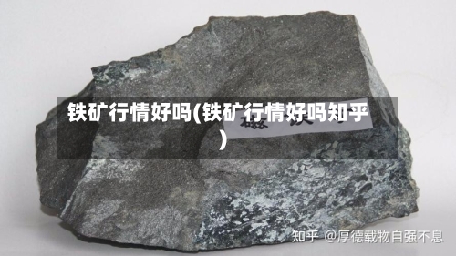 铁矿行情好吗(铁矿行情好吗知乎)-第2张图片
