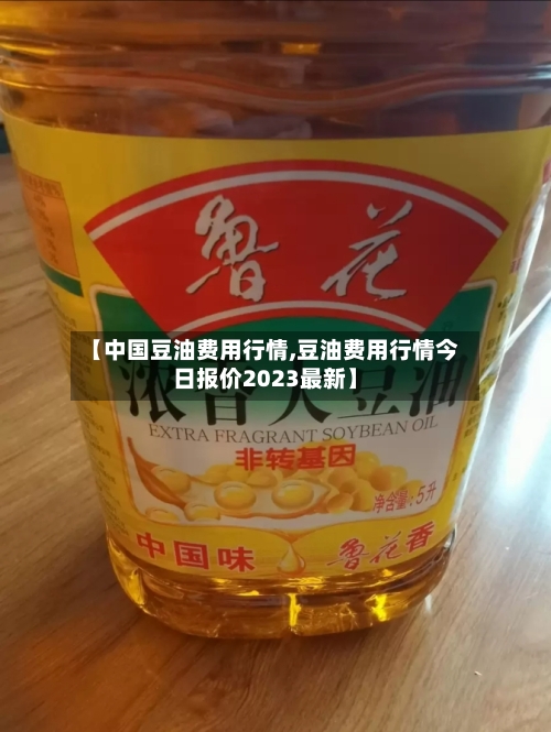 【中国豆油费用行情,豆油费用行情今日报价2023最新】