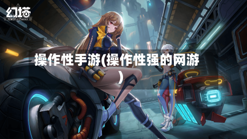 操作性手游(操作性强的网游)