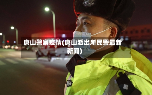 唐山警察疫情(唐山派出所民警最新新闻)