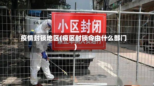疫情封锁地区(疫区封锁令由什么部门)