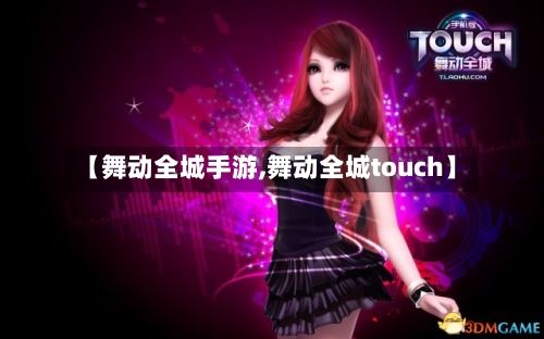 【舞动全城手游,舞动全城touch】-第3张图片