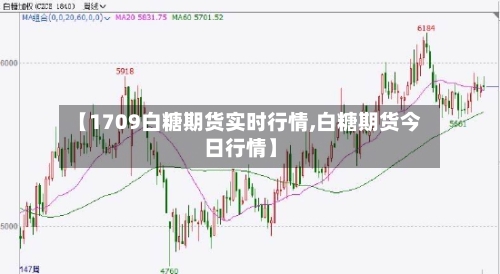 【1709白糖期货实时行情,白糖期货今日行情】-第2张图片