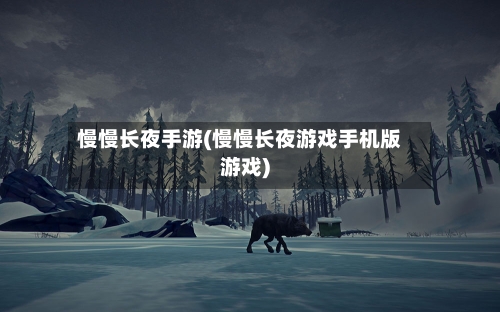 慢慢长夜手游(慢慢长夜游戏手机版游戏)-第2张图片