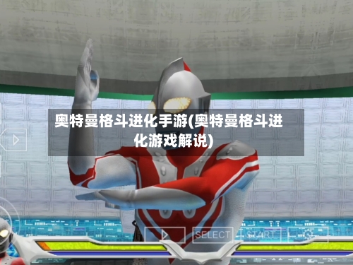 奥特曼格斗进化手游(奥特曼格斗进化游戏解说)-第2张图片