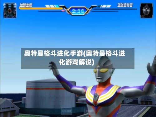 奥特曼格斗进化手游(奥特曼格斗进化游戏解说)