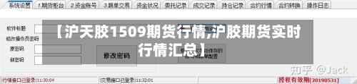 【沪天胶1509期货行情,沪胶期货实时行情汇总】