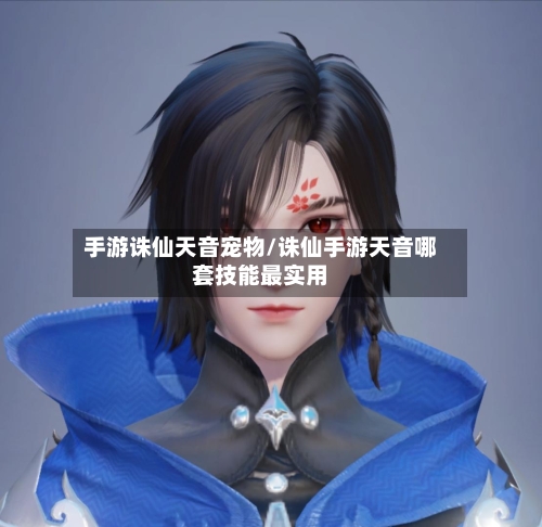 手游诛仙天音宠物/诛仙手游天音哪套技能最实用