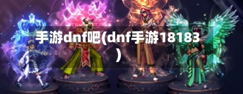 手游dnf吧(dnf手游18183)-第2张图片