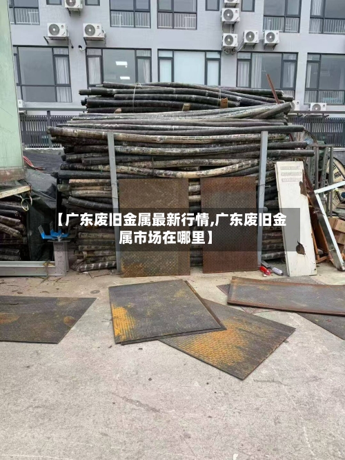 【广东废旧金属最新行情,广东废旧金属市场在哪里】-第3张图片