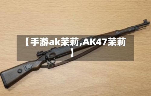 【手游ak茉莉,AK47茉莉】