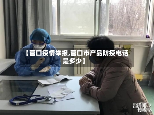 【营口疫情举报,营口市产品防疫电话是多少】-第2张图片
