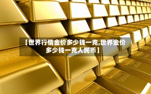 【世界行情金价多少钱一克,世界金价多少钱一克人民币】