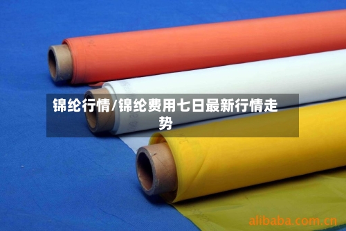 锦纶行情/锦纶费用七日最新行情走势-第3张图片