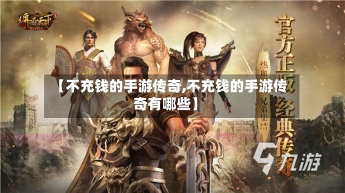 【不充钱的手游传奇,不充钱的手游传奇有哪些】