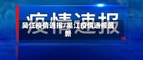 吴江疫情通报/吴江疫情通报最新-第3张图片
