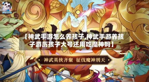 【神武手游怎么养孩子,神武手游养孩子游历孩子大号还用吃魔神吗】-第2张图片