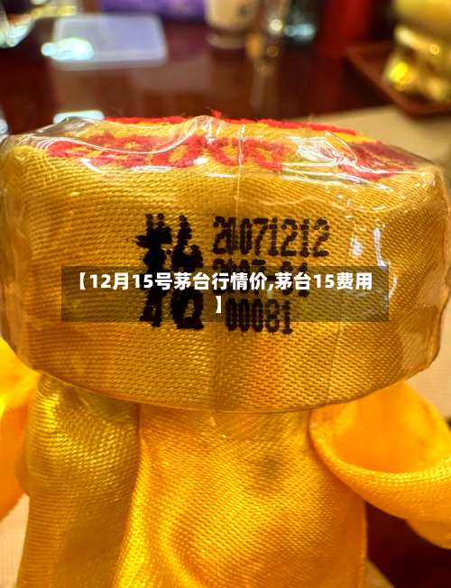 【12月15号茅台行情价,茅台15费用】-第3张图片