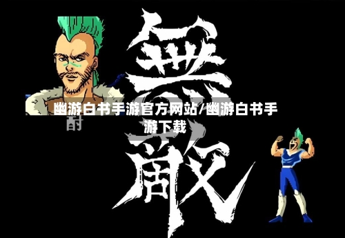 幽游白书手游官方网站/幽游白书手游下载
