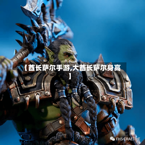 【酋长萨尔手游,大酋长萨尔身高】