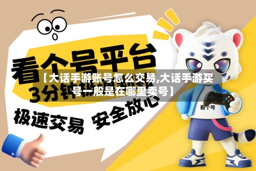 【大话手游账号怎么交易,大话手游买号一般是在哪里卖号】